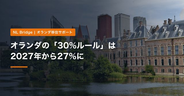オランダの「30%ルール」は2027年から27%に｜対象になる人・ならない人、給与基準、5年の期限と、手取りへの影響【2026年】